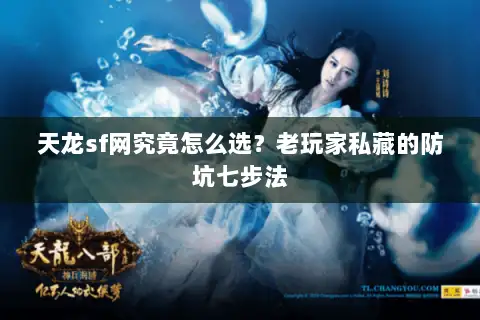 天龙sf网究竟怎么选?老玩家私藏的防坑七步法 天龙sf网究竟怎么选?老玩家私藏的防坑七步法