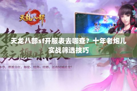 天龙八部sf开服表去哪查?十年老炮儿实战筛选技巧 天龙八部sf开服表去哪查?十年老炮儿实战筛选技巧