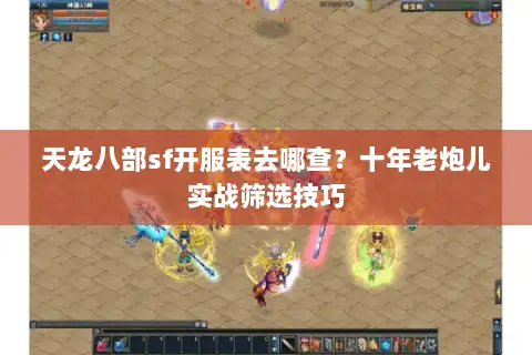 天龙八部sf开服表去哪查?十年老炮儿实战筛选技巧 天龙八部sf开服表去哪查?十年老炮儿实战筛选技巧