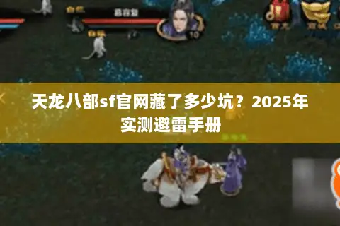 天龙八部sf官网藏了多少坑？2025年实测避雷手册