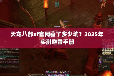 天龙八部sf官网藏了多少坑？2025年实测避雷手册