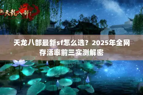 天龙八部最新sf怎么选？2025年全网存活率前三实测解密