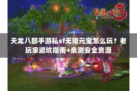 天龙八部手游私sf无限元宝怎么玩?老玩家避坑指南+亲测安全资源 天龙八部手游私sf无限元宝怎么玩?老玩家避坑指南+亲测安全资源