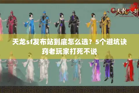 天龙sf发布站到底怎么选？5个避坑诀窍老玩家打死不说