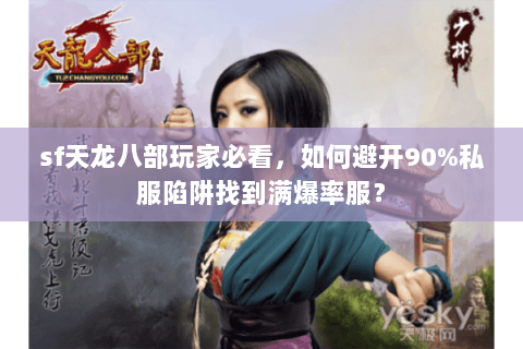 sf天龙八部玩家必看，如何避开90%私服陷阱找到满爆率服？
