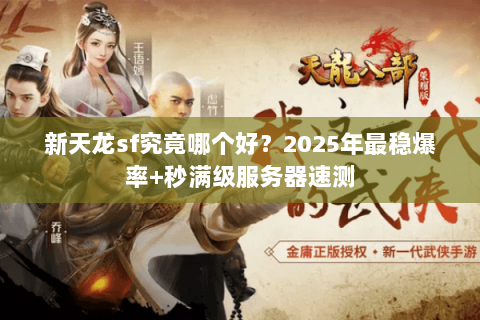 新天龙sf究竟哪个好?2025年最稳爆率+秒满级服务器速测 新天龙sf究竟哪个好?2025年最稳爆率+秒满级服务器速测