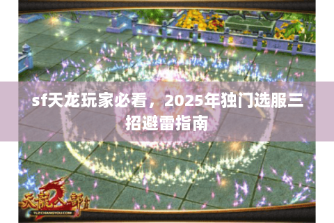 sf天龙玩家必看,2025年独门选服三招避雷指南 sf天龙玩家必看,2025年独门选服三招避雷指南