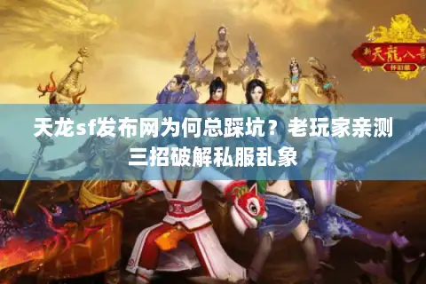 天龙sf发布网为何总踩坑？老玩家亲测三招破解私服乱象