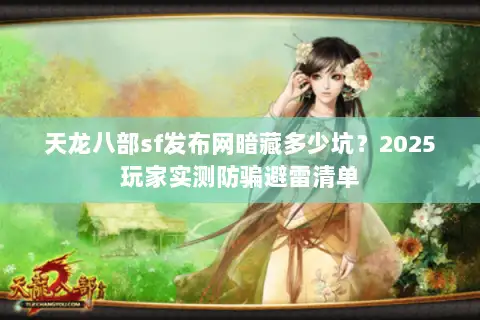 天龙八部sf发布网暗藏多少坑?2025玩家实测防骗避雷清单 天龙八部sf发布网暗藏多少坑?2025玩家实测防骗避雷清单