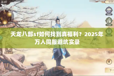 天龙八部sf如何找到真福利?2025年万人同服避坑实录 天龙八部sf如何找到真福利?2025年万人同服避坑实录