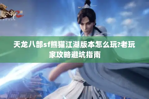 天龙八部sf熊猫江湖版本怎么玩?老玩家攻略避坑指南 天龙八部sf熊猫江湖版本怎么玩?老玩家攻略避坑指南