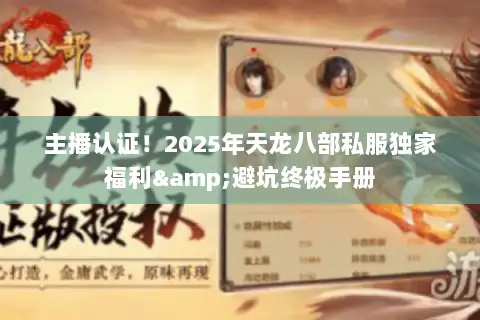 主播认证！2025年天龙八部私服独家福利&避坑终极手册