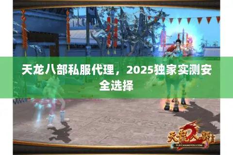 天龙八部私服代理，2025独家实测安全选择