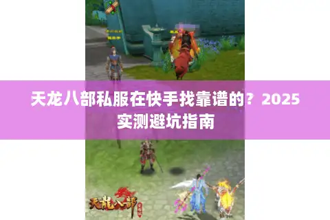 天龙八部私服在快手找靠谱的？2025实测避坑指南