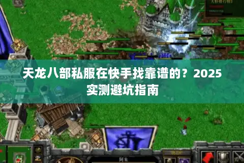 天龙八部私服在快手找靠谱的？2025实测避坑指南