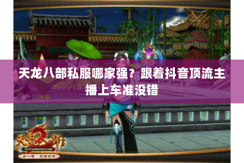 天龙八部私服哪家强？跟着抖音顶流主播上车准没错