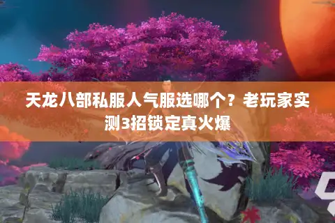天龙八部私服人气服选哪个？老玩家实测3招锁定真火爆