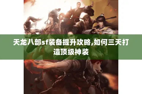 天龙八部sf装备提升攻略,如何三天打造顶级神装