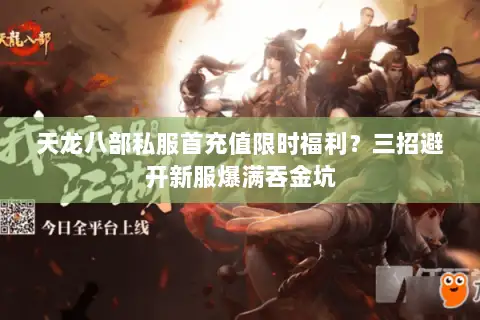 天龙八部私服首充值限时福利?三招避开新服爆满吞金坑 天龙八部私服首充值限时福利?三招避开新服爆满吞金坑