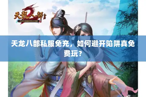 天龙八部私服免充，如何避开陷阱真免费玩？