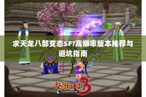 求天龙八部变态SF?高爆率版本推荐与避坑指南 求天龙八部变态SF?高爆率版本推荐与避坑指南