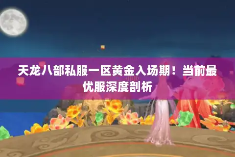 天龙八部私服一区黄金入场期！当前最优服深度剖析