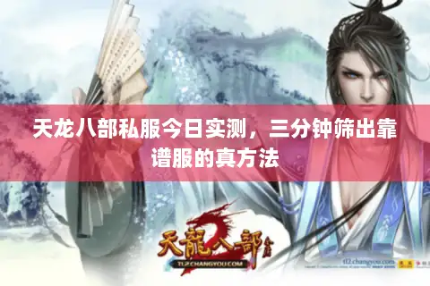 天龙八部私服今日实测,三分钟筛出靠谱服的真方法 天龙八部私服今日实测,三分钟筛出靠谱服的真方法