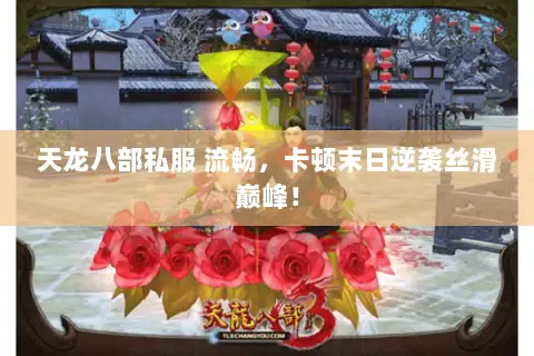 天龙八部私服 流畅,卡顿末日逆袭丝滑巅峰! 天龙八部私服 流畅,卡顿末日逆袭丝滑巅峰!