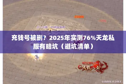 充钱号被删？2025年实测76%天龙私服有暗坑（避坑清单）