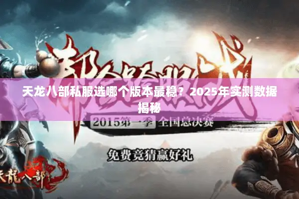 天龙八部私服选哪个版本最稳?2025年实测数据揭秘 天龙八部私服选哪个版本最稳?2025年实测数据揭秘