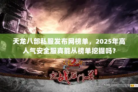 天龙八部私服发布网榜单，2025年高人气安全服真能从榜单挖掘吗？