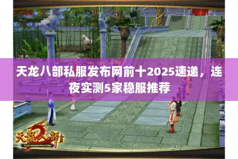 天龙八部私服发布网前十2025速递,连夜实测5家稳服推荐 天龙八部私服发布网前十2025速递,连夜实测5家稳服推荐
