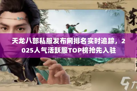 天龙八部私服发布网排名实时追踪,2025人气活跃服TOP榜抢先入驻 天龙八部私服发布网排名实时追踪,2025人气活跃服TOP榜抢先入驻