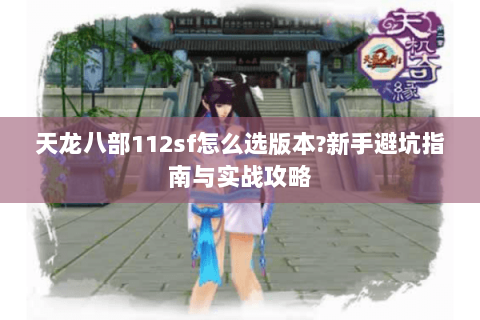 天龙八部112sf怎么选版本?新手避坑指南与实战攻略