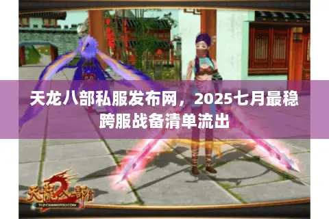 天龙八部私服发布网，2025七月最稳跨服战备清单流出