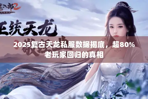 2025复古天龙私服数据揭底，超80%老玩家回归的真相