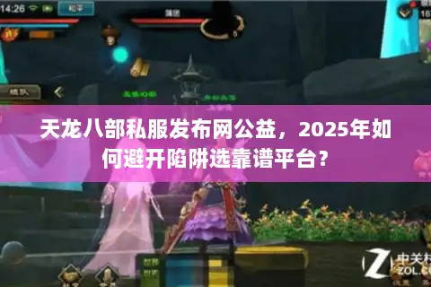 天龙八部私服发布网公益,2025年如何避开陷阱选靠谱平台? 天龙八部私服发布网公益,2025年如何避开陷阱选靠谱平台?