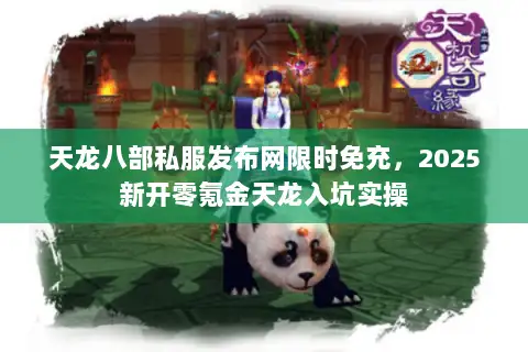 天龙八部私服发布网限时免充,2025新开零氪金天龙入坑实操 天龙八部私服发布网限时免充,2025新开零氪金天龙入坑实操