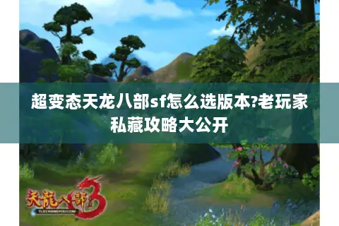 超变态天龙八部sf怎么选版本?老玩家私藏攻略大公开 超变态天龙八部sf怎么选版本?老玩家私藏攻略大公开