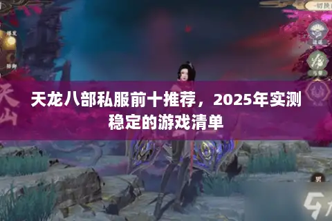 天龙八部私服前十推荐,2025年实测稳定的游戏清单 天龙八部私服前十推荐,2025年实测稳定的游戏清单