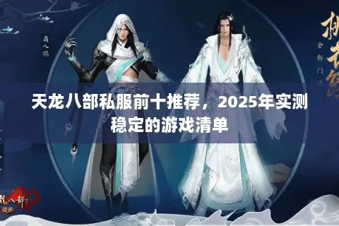 天龙八部私服前十推荐,2025年实测稳定的游戏清单 天龙八部私服前十推荐,2025年实测稳定的游戏清单