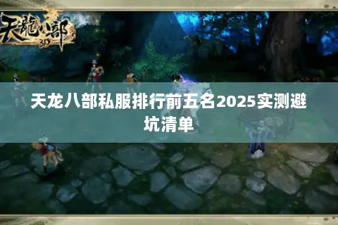 天龙八部私服排行前五名2025实测避坑清单 天龙八部私服排行前五名2025实测避坑清单