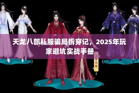 天龙八部私服骗局拆穿记,2025年玩家避坑实战手册 天龙八部私服骗局拆穿记,2025年玩家避坑实战手册