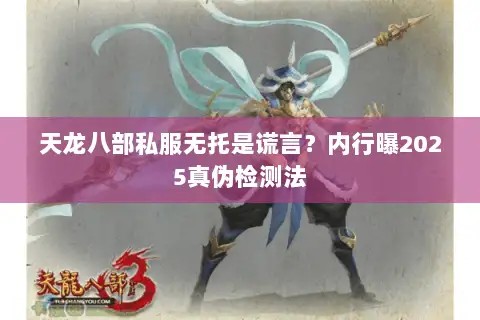 天龙八部私服无托是谎言?内行曝2025真伪检测法 天龙八部私服无托是谎言?内行曝2025真伪检测法