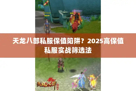 天龙八部私服保值陷阱?2025高保值私服实战筛选法 天龙八部私服保值陷阱?2025高保值私服实战筛选法