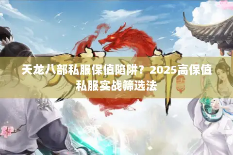 天龙八部私服保值陷阱?2025高保值私服实战筛选法 天龙八部私服保值陷阱?2025高保值私服实战筛选法
