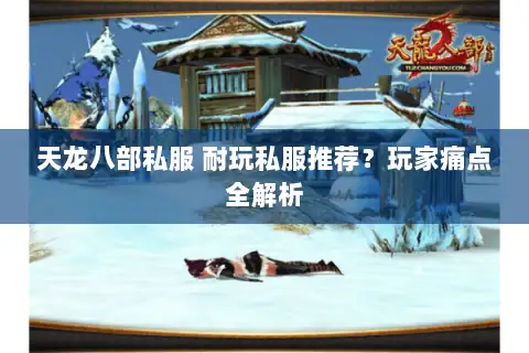 天龙八部私服 耐玩私服推荐？玩家痛点全解析