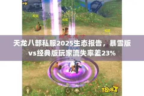 天龙八部私服2025生态报告，暴雪版vs经典版玩家流失率差23%