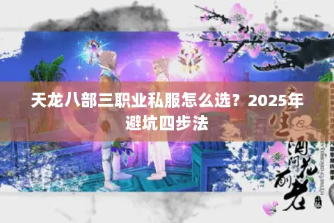 天龙八部三职业私服怎么选?2025年避坑四步法 天龙八部三职业私服怎么选?2025年避坑四步法