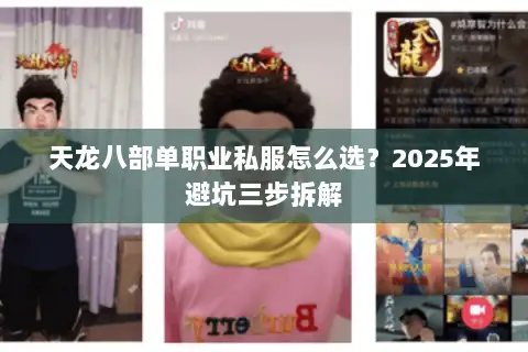 天龙八部单职业私服怎么选?2025年避坑三步拆解 天龙八部单职业私服怎么选?2025年避坑三步拆解